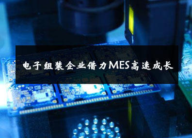 電子組裝企業(yè)借力MES高速成長 電子組裝企業(yè)借力MES高速成長
